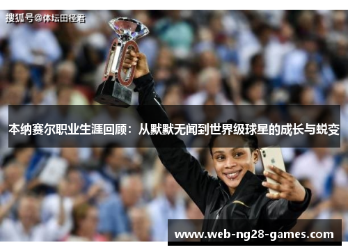 本纳赛尔职业生涯回顾：从默默无闻到世界级球星的成长与蜕变