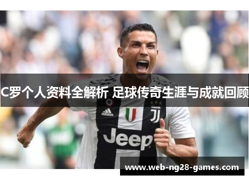 C罗个人资料全解析 足球传奇生涯与成就回顾