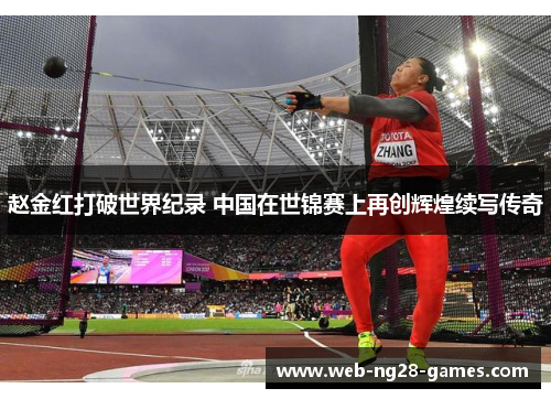 赵金红打破世界纪录 中国在世锦赛上再创辉煌续写传奇