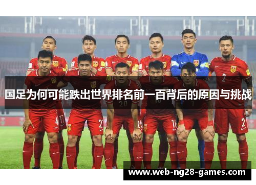 国足为何可能跌出世界排名前一百背后的原因与挑战