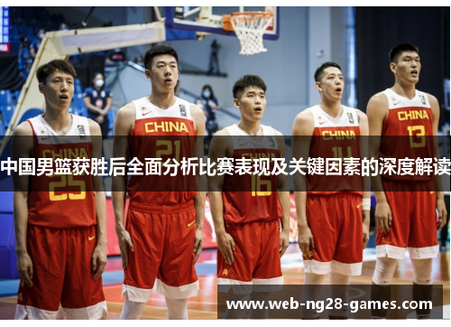 中国男篮获胜后全面分析比赛表现及关键因素的深度解读