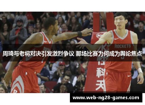 周琦与老将对决引发激烈争议 那场比赛为何成为舆论焦点