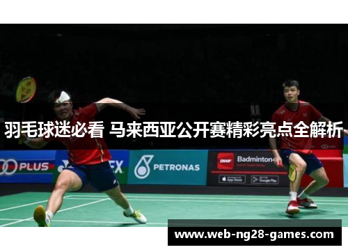 羽毛球迷必看 马来西亚公开赛精彩亮点全解析