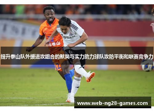 提升泰山队外援进攻组合的默契与实力助力球队攻防平衡和联赛竞争力