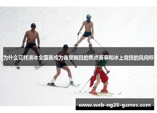 为什么花样滑冰全国赛成为备受瞩目的焦点赛事和冰上竞技的风向标