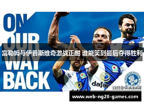 富勒姆与伊普斯维奇激战正酣 谁能笑到最后夺得胜利