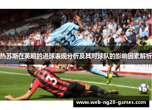 热苏斯在英超的进球表现分析及其对球队的影响因素解析
