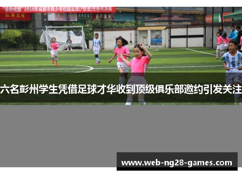 六名彭州学生凭借足球才华收到顶级俱乐部邀约引发关注