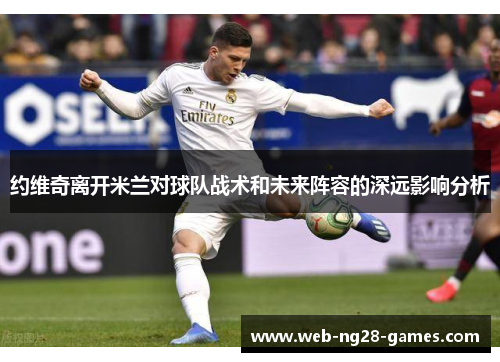 约维奇离开米兰对球队战术和未来阵容的深远影响分析