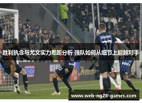 胜利执念与尤文实力差距分析 强队如何从细节上超越对手