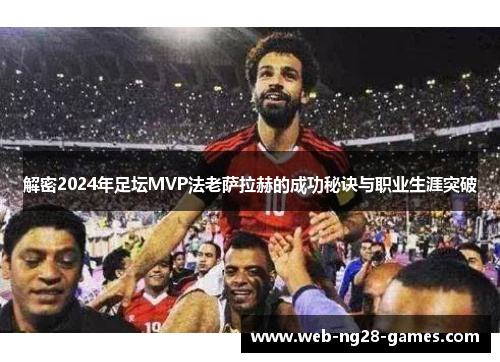 解密2024年足坛MVP法老萨拉赫的成功秘诀与职业生涯突破