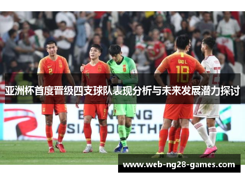 亚洲杯首度晋级四支球队表现分析与未来发展潜力探讨