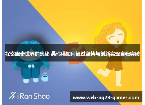 探索跑步世界的奥秘 吴玮曦如何通过坚持与创新实现自我突破