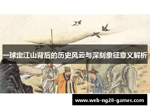 一球定江山背后的历史风云与深刻象征意义解析