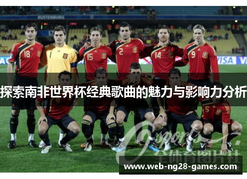 探索南非世界杯经典歌曲的魅力与影响力分析