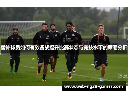 替补球员如何有效备战提升比赛状态与竞技水平的策略分析