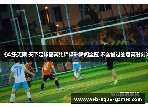《欢乐无限 天下足球搞笑集锦精彩瞬间全览 不容错过的爆笑时刻》
