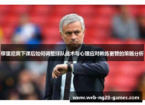 穆里尼奥下课后如何调整球队战术与心理应对教练更替的策略分析
