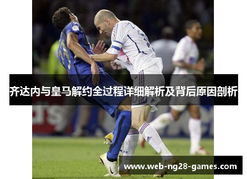 齐达内与皇马解约全过程详细解析及背后原因剖析