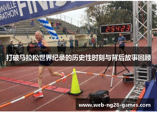 打破马拉松世界纪录的历史性时刻与背后故事回顾 打破马拉松世界纪录的历史性时刻与背后故事回顾