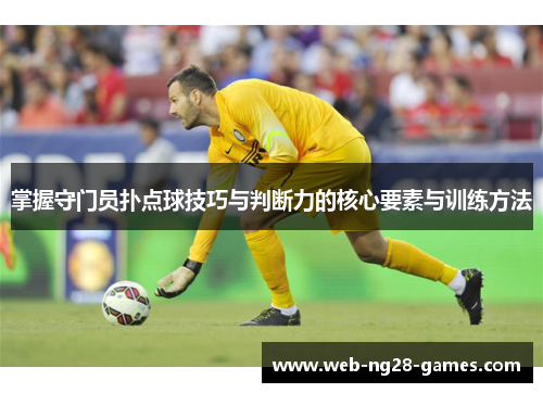 掌握守门员扑点球技巧与判断力的核心要素与训练方法 掌握守门员扑点球技巧与判断力的核心要素与训练方法