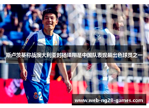 斯卢茨基称战澳大利亚时杨泽翔是中国队表现最出色球员之一 斯卢茨基称战澳大利亚时杨泽翔是中国队表现最出色球员之一