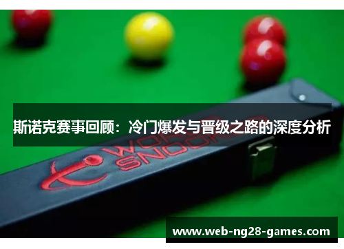 斯诺克赛事回顾:冷门爆发与晋级之路的深度分析 斯诺克赛事回顾:冷门爆发与晋级之路的深度分析