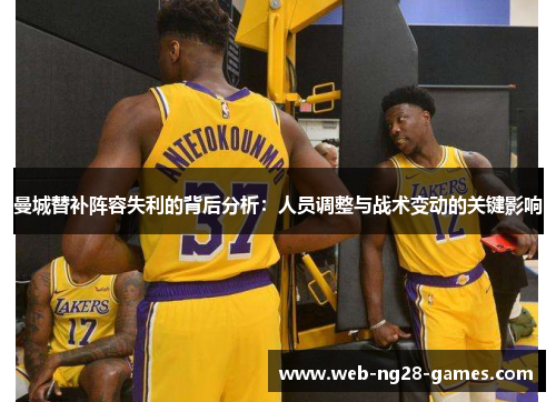 曼城替补阵容失利的背后分析:人员调整与战术变动的关键影响