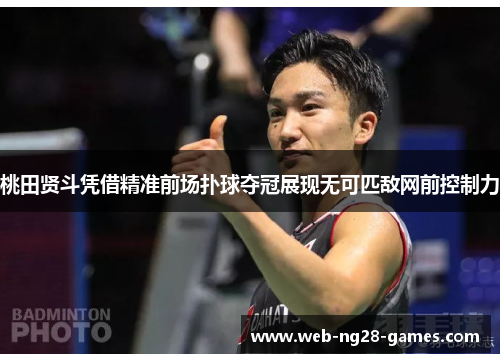 桃田贤斗凭借精准前场扑球夺冠展现无可匹敌网前控制力 桃田贤斗凭借精准前场扑球夺冠展现无可匹敌网前控制力