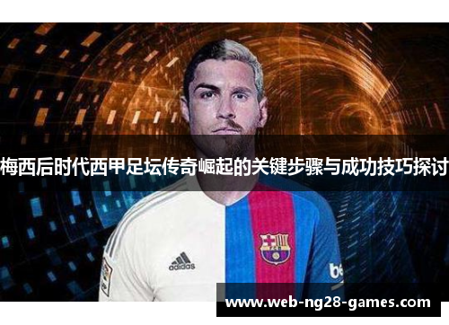 梅西后时代西甲足坛传奇崛起的关键步骤与成功技巧探讨 梅西后时代西甲足坛传奇崛起的关键步骤与成功技巧探讨