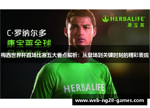 梅西世界杯首场比赛五大看点解析：从登场到关键时刻的精彩表现