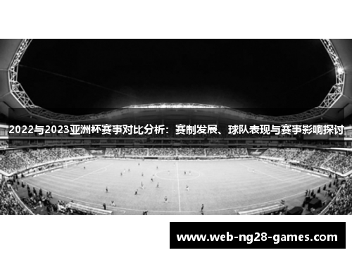 2022与2023亚洲杯赛事对比分析:赛制发展、球队表现与赛事影响探讨 2022与2023亚洲杯赛事对比分析:赛制发展、球队表现与赛事影响探讨