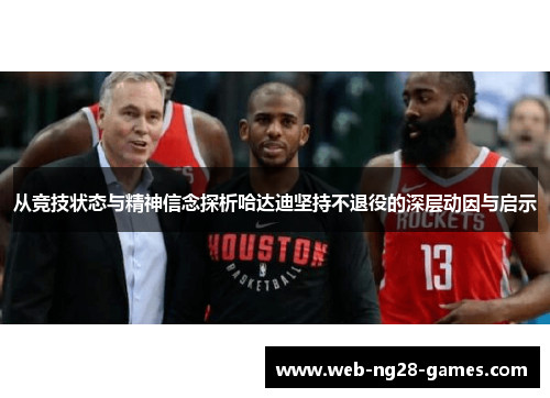 从竞技状态与精神信念探析哈达迪坚持不退役的深层动因与启示