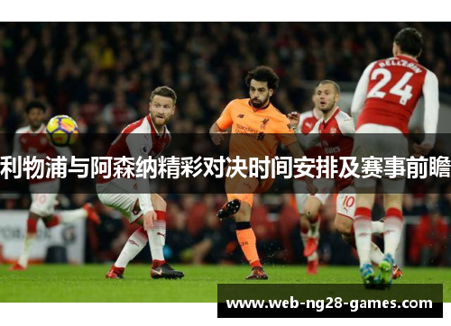 利物浦与阿森纳精彩对决时间安排及赛事前瞻 利物浦与阿森纳精彩对决时间安排及赛事前瞻
