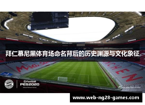 拜仁慕尼黑体育场命名背后的历史渊源与文化象征