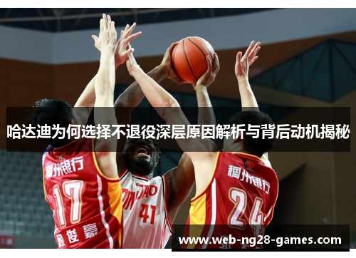 哈达迪为何选择不退役深层原因解析与背后动机揭秘 哈达迪为何选择不退役深层原因解析与背后动机揭秘