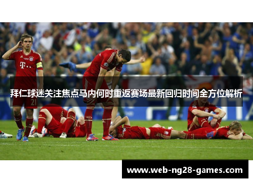 拜仁球迷关注焦点马内何时重返赛场最新回归时间全方位解析 拜仁球迷关注焦点马内何时重返赛场最新回归时间全方位解析
