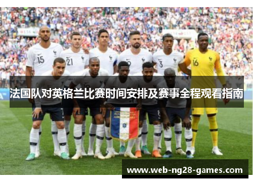 法国队对英格兰比赛时间安排及赛事全程观看指南 法国队对英格兰比赛时间安排及赛事全程观看指南