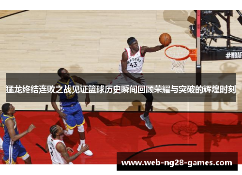 猛龙终结连败之战见证篮球历史瞬间回顾荣耀与突破的辉煌时刻 猛龙终结连败之战见证篮球历史瞬间回顾荣耀与突破的辉煌时刻
