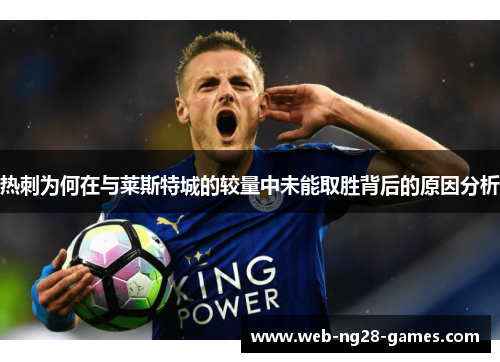 热刺为何在与莱斯特城的较量中未能取胜背后的原因分析 热刺为何在与莱斯特城的较量中未能取胜背后的原因分析