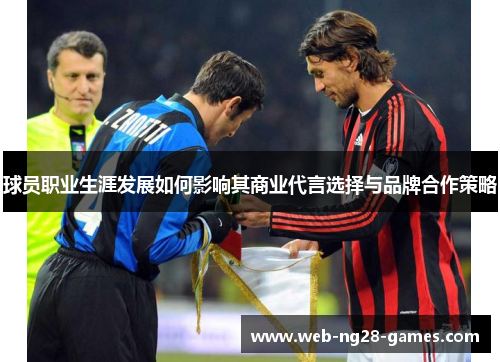 球员职业生涯发展如何影响其商业代言选择与品牌合作策略 球员职业生涯发展如何影响其商业代言选择与品牌合作策略