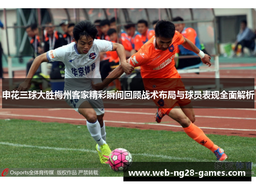 申花三球大胜梅州客家精彩瞬间回顾战术布局与球员表现全面解析 申花三球大胜梅州客家精彩瞬间回顾战术布局与球员表现全面解析