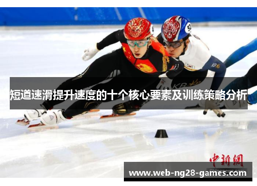 短道速滑提升速度的十个核心要素及训练策略分析