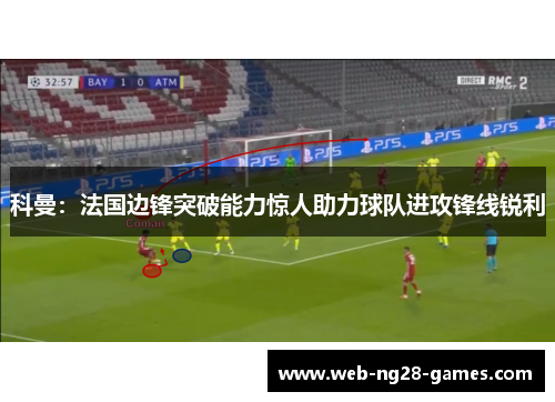 科曼:法国边锋突破能力惊人助力球队进攻锋线锐利 科曼:法国边锋突破能力惊人助力球队进攻锋线锐利