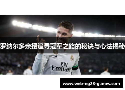 罗纳尔多亲授追寻冠军之路的秘诀与心法揭秘