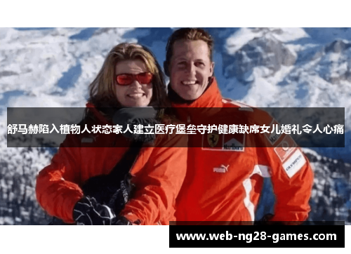 舒马赫陷入植物人状态家人建立医疗堡垒守护健康缺席女儿婚礼令人心痛 舒马赫陷入植物人状态家人建立医疗堡垒守护健康缺席女儿婚礼令人心痛