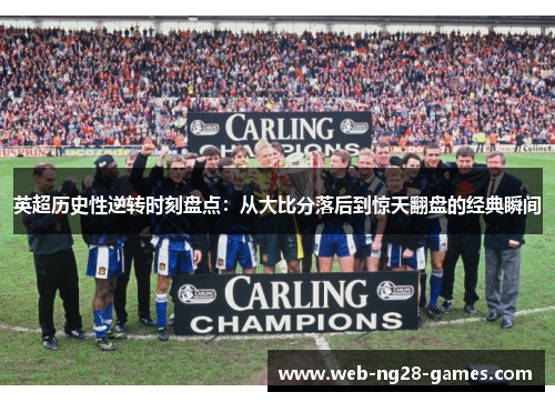 英超历史性逆转时刻盘点:从大比分落后到惊天翻盘的经典瞬间 英超历史性逆转时刻盘点:从大比分落后到惊天翻盘的经典瞬间