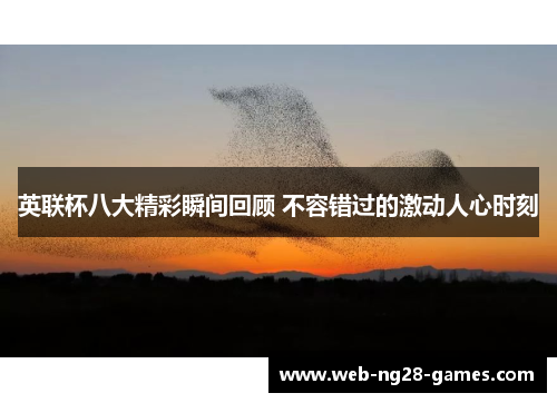 英联杯八大精彩瞬间回顾 不容错过的激动人心时刻