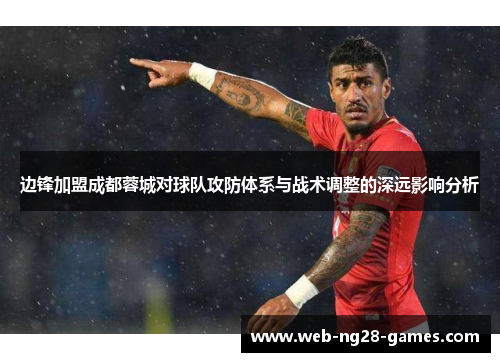 边锋加盟成都蓉城对球队攻防体系与战术调整的深远影响分析 边锋加盟成都蓉城对球队攻防体系与战术调整的深远影响分析