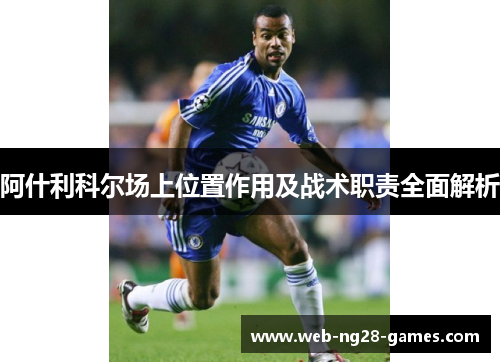 阿什利科尔场上位置作用及战术职责全面解析 阿什利科尔场上位置作用及战术职责全面解析